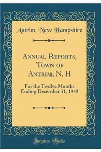 Annual Reports, Town of Antrim, N. H: For the Twelve Months Ending December 31, 1949 (Classic Reprint)