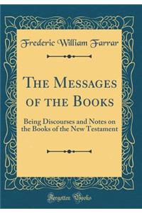The Messages of the Books: Being Discourses and Notes on the Books of the New Testament (Classic Reprint)