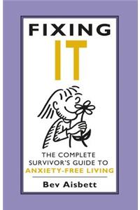 Fixing It: The Complete Survivor's Guide to Anxiety-Free Living