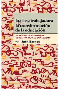 La Clase Trabajadora Y La Transformación de la Educación: El Fraude de la Reforma Educativa Bajo El Capitalismo