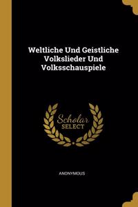 Weltliche Und Geistliche Volkslieder Und Volksschauspiele