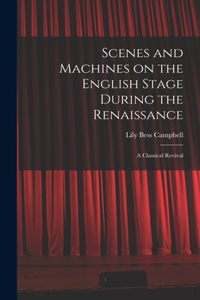 Scenes and Machines on the English Stage During the Renaissance; a Classical Revival