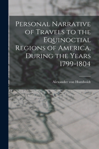 Personal Narrative of Travels to the Equinoctial Regions of America, During the Years 1799-1804