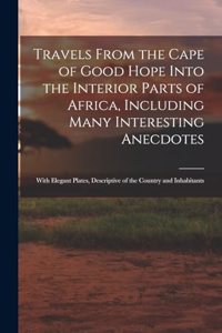 Travels From the Cape of Good Hope Into the Interior Parts of Africa, Including Many Interesting Anecdotes
