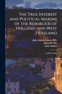The True Interest and Political Maxims of the Republick of Holland and West Friesland