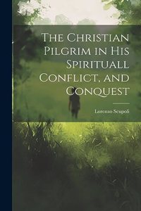 The Christian Pilgrim in His Spirituall Conflict, and Conquest