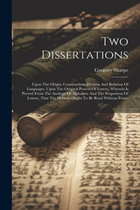 Two Dissertations: Upon The Origin, Construction, Division And Relation Of Languages. Upon The Original Powers Of Letters, Wherein Is Proved From The Analogy Of Alphab