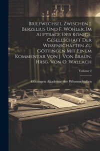 Briefwechsel zwischen J. Berzelius und F. Wöhler, im Auftrage der Königl. Gesellschaft der Wissenschaften zu Göttingen mit einem Kommentar von J. Von Braun, hrsg. von O. Wallach; Volume 2