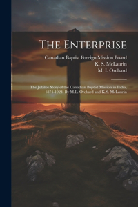 Enterprise; the Jubilee Story of the Canadian Baptist Mission in India, 1874-1924. By M.L. Orchard and K.S. McLaurin