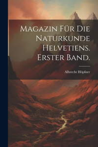 Magazin für die Naturkunde Helvetiens. Erster Band.