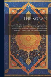 Koran: Commonly Called The Alcoran Of Mahomet: Translated From The Arabic, With Notes Taken From The Most Approved Commentators. To Which Is Prefixed A Bri