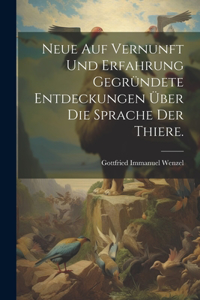 Neue auf Vernunft und Erfahrung gegründete Entdeckungen über die Sprache der Thiere.