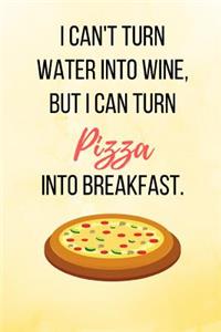 I Can't Turn Water Into Wine, But I Can Turn Pizza Into Breakfast.