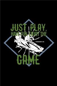 Just play. Have fun. Enjoy the Game