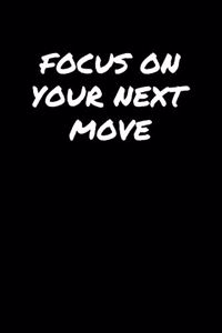 Focus On Your Next Move