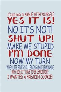 It's Not Easy To Argue With Yourself Yes It Is No Its Not Shut Up Make Me Stupid...