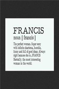 Francis Noun [ Francis ] the Perfect Woman Super Sexy with Infinite Charisma, Funny and Full of Good Ideas. Always Right Because She Is... Francis