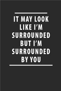 It May Look Like I'm Surrounded But I'm Surrounded by You