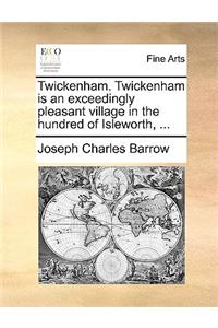 Twickenham. Twickenham Is an Exceedingly Pleasant Village in the Hundred of Isleworth, ...