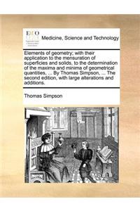 Elements of Geometry; With Their Application to the Mensuration of Superficies and Solids, to the Determination of the Maxima and Minima of Geometrical Quantities, ... by Thomas Simpson, ... the Second Edition, with Large Alterations and Additions.