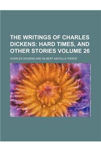 The Writings of Charles Dickens; Hard Times, and Other Stories Volume 26