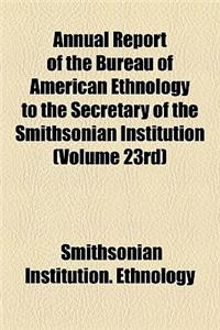 Annual Report of the Bureau of American Ethnology to the Secretary of the Smithsonian Institution (Volume 23rd)