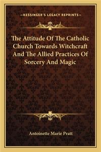 The Attitude Of The Catholic Church Towards Witchcraft And The Allied Practices Of Sorcery And Magic