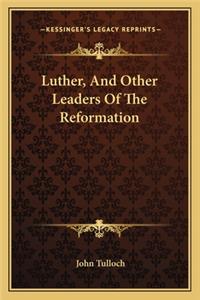 Luther, and Other Leaders of the Reformation