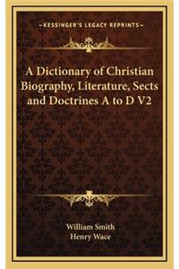 A Dictionary of Christian Biography, Literature, Sects and Doctrines A to D V2