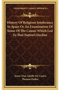 History Of Religious Intolerance In Spain Or An Examination Of Some Of The Causes Which Led To That Nation's Decline