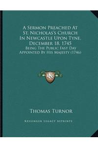 A Sermon Preached At St. Nicholas's Church In Newcastle Upon Tyne, December 18, 1745