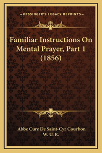 Familiar Instructions On Mental Prayer, Part 1 (1856)