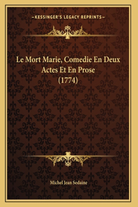 Le Mort Marie, Comedie En Deux Actes Et En Prose (1774)