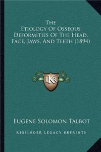 The Etiology Of Osseous Deformities Of The Head, Face, Jaws, And Teeth (1894)