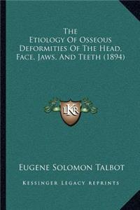 Etiology Of Osseous Deformities Of The Head, Face, Jaws, And Teeth (1894)