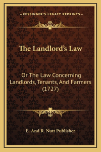 The Landlord's Law: Or The Law Concerning Landlords, Tenants, And Farmers (1727)