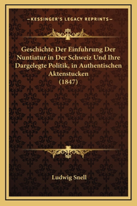 Geschichte Der Einfuhrung Der Nuntiatur in Der Schweiz Und Ihre Dargelegte Politik, in Authentischen Aktenstucken (1847)