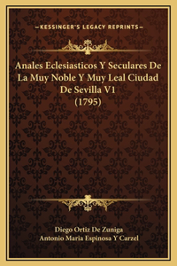 Anales Eclesiasticos Y Seculares De La Muy Noble Y Muy Leal Ciudad De Sevilla V1 (1795)