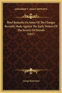 Brief Remarks On Some Of The Charges Recently Made Against The Early Writers Of The Society Of Friends (1837)