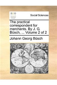 The Practical Correspondent for Merchants. by J. G. Bsch, ... Volume 2 of 2