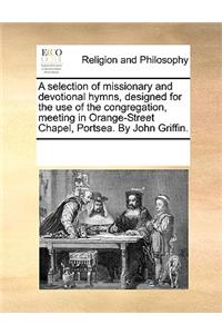 A selection of missionary and devotional hymns, designed for the use of the congregation, meeting in Orange-Street Chapel, Portsea. By John Griffin.