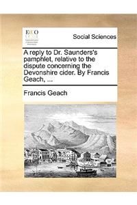 A Reply to Dr. Saunders's Pamphlet, Relative to the Dispute Concerning the Devonshire Cider. by Francis Geach, ...