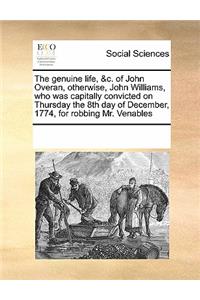 The genuine life, &c. of John Overan, otherwise, John Williams, who was capitally convicted on Thursday the 8th day of December, 1774, for robbing Mr. Venables