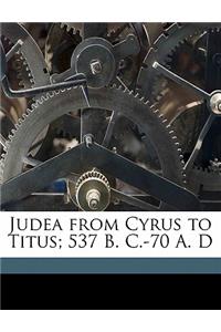 Judea from Cyrus to Titus; 537 B. C.-70 A. D