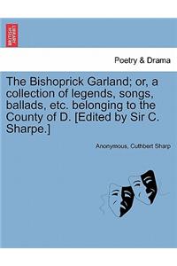 Bishoprick Garland; Or, a Collection of Legends, Songs, Ballads, Etc. Belonging to the County of D. [edited by Sir C. Sharpe.]