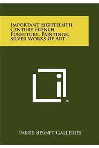 Important Eighteenth Century French Furniture, Paintings, Silver Works of Art