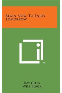 Begin Now, to Enjoy Tomorrow