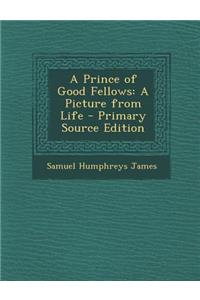 A Prince of Good Fellows: A Picture from Life: A Picture from Life