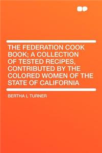 The Federation Cook Book; A Collection of Tested Recipes, Contributed by the Colored Women of the State of California