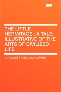 The Little Hermitage: A Tale; Illustrative of the Arts of Civilized Life